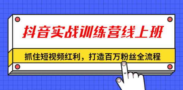 （1309期）抖音实战训练营线上班，抓住短视频红利，打造百万粉丝全流程（无水印）